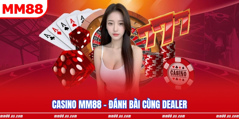 Casino MM88 - Đánh bài cùng dealer